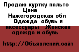 Продаю куртку-пальто › Цена ­ 700 - Нижегородская обл. Одежда, обувь и аксессуары » Женская одежда и обувь   